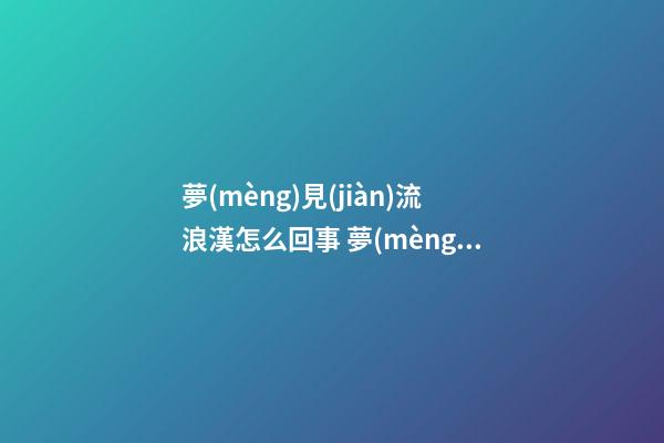 夢(mèng)見(jiàn)流浪漢怎么回事 夢(mèng)見(jiàn)流浪漢有什么預(yù)兆